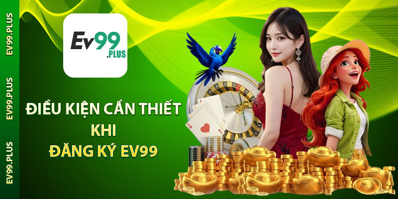 Điều kiện cần thiết khi đăng ký Ev99