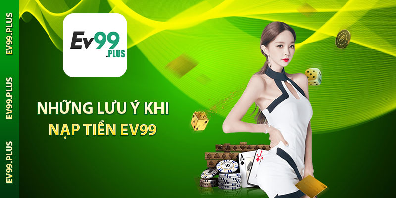 Những lưu ý khi nạp tiền EV99