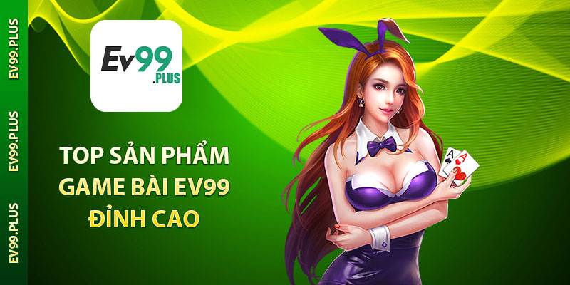 TOP sản phẩm game bài EV99 đỉnh cao